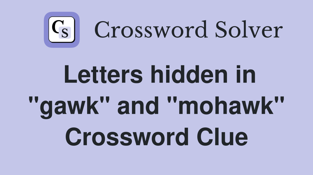 Letters hidden in "gawk" and "mohawk" Crossword Clue