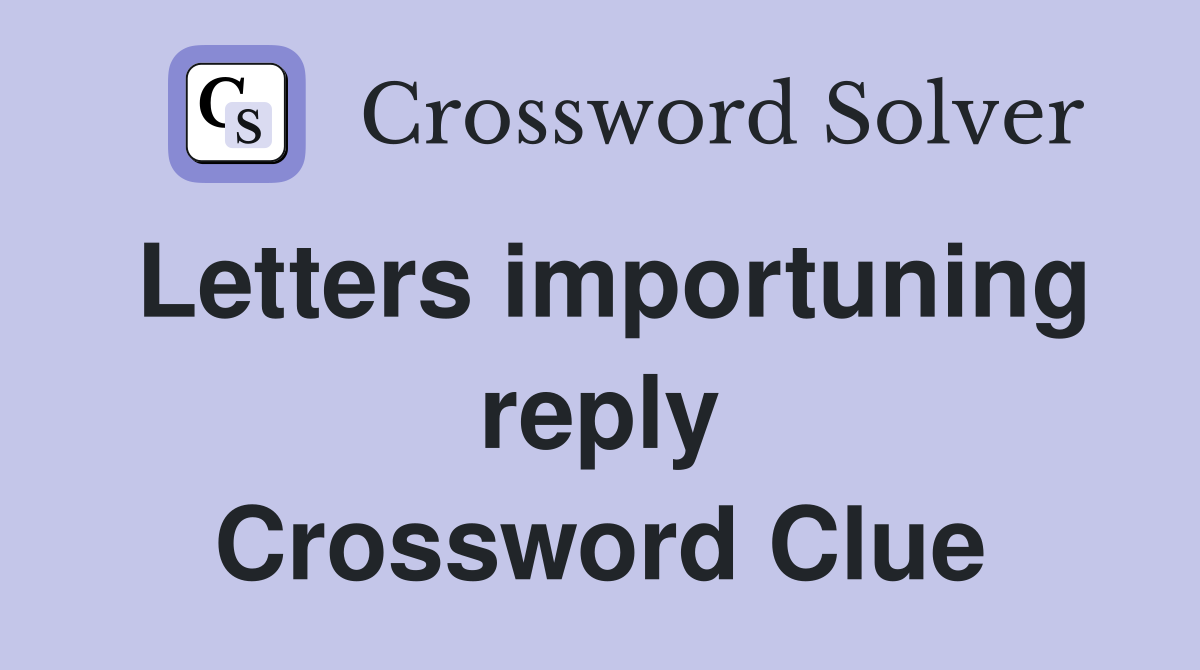 Letters importuning reply Crossword Clue