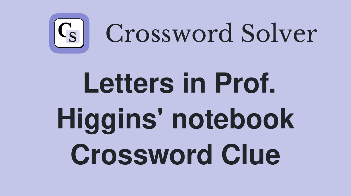 Letters in Prof. Higgins' notebook Crossword Clue