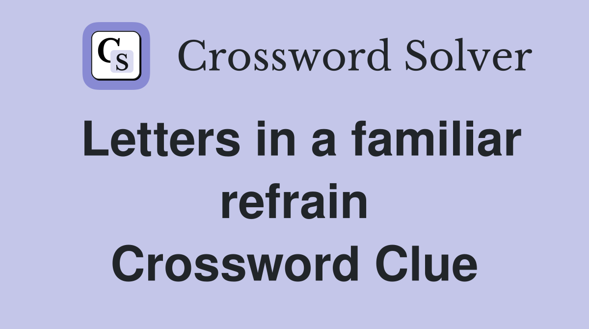 Letters in a familiar refrain Crossword Clue