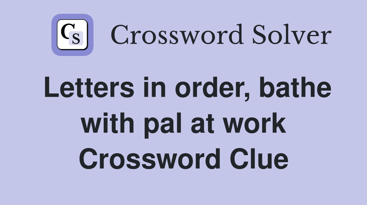 Letters in order, bathe with pal at work Crossword Clue