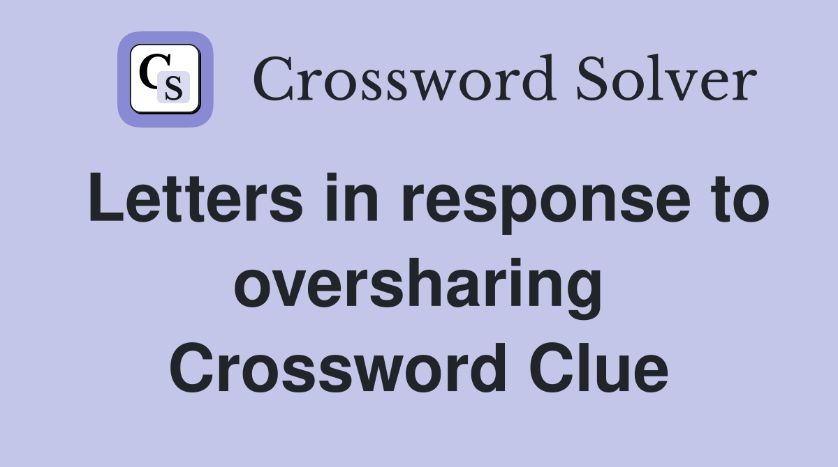 Letters in response to oversharing Crossword Clue