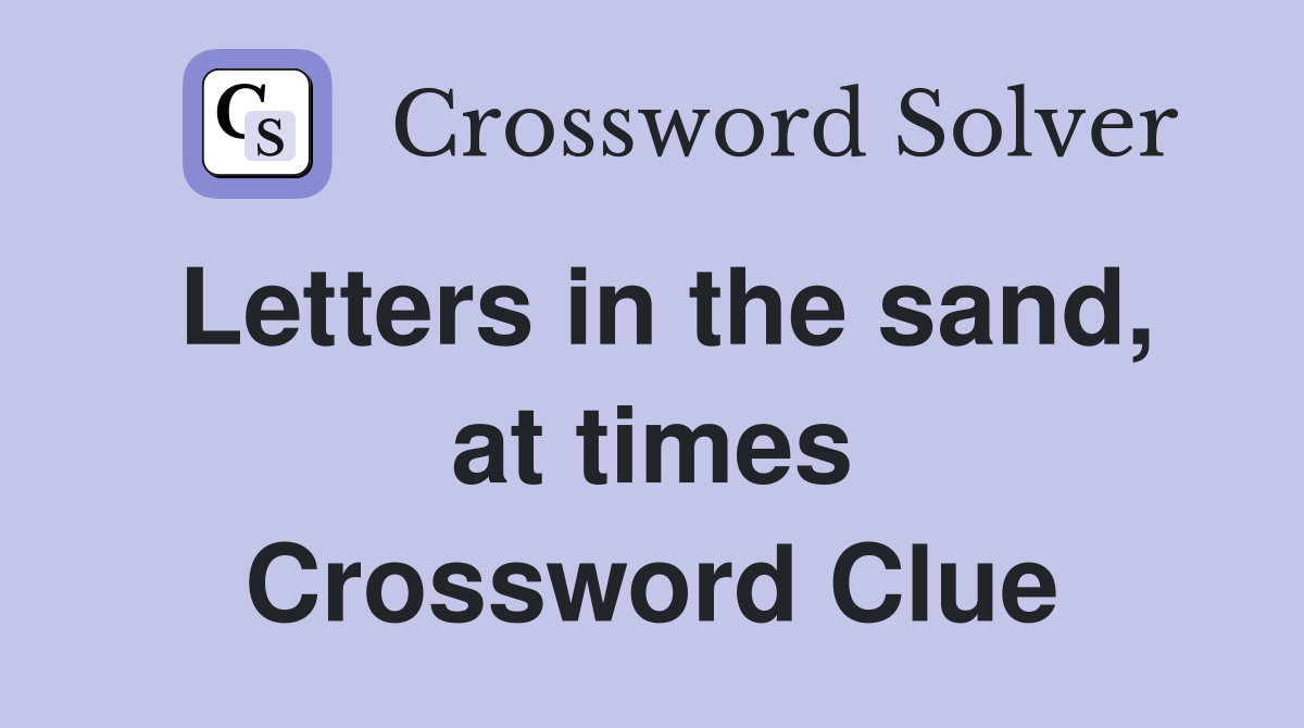 Letters in the sand, at times Crossword Clue
