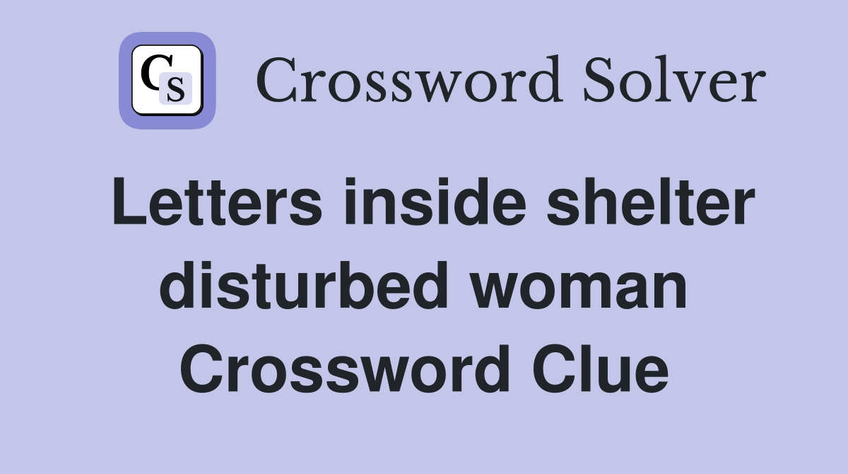 Letters inside shelter disturbed woman Crossword Clue
