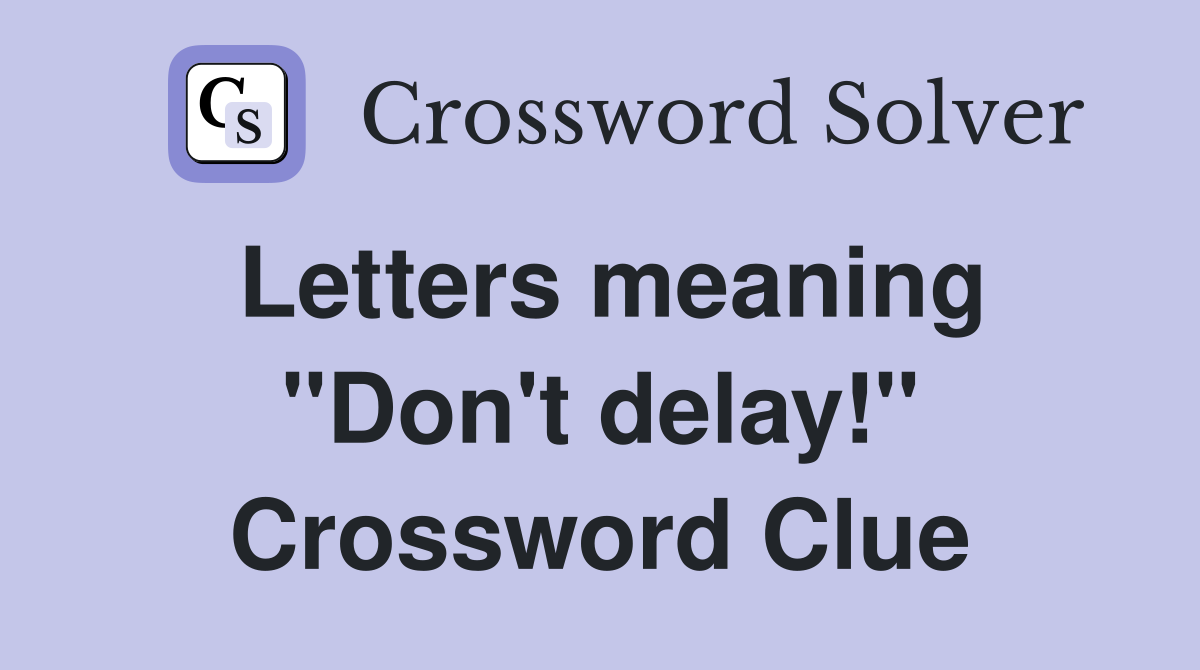 Letters meaning "Don't delay!" Crossword Clue