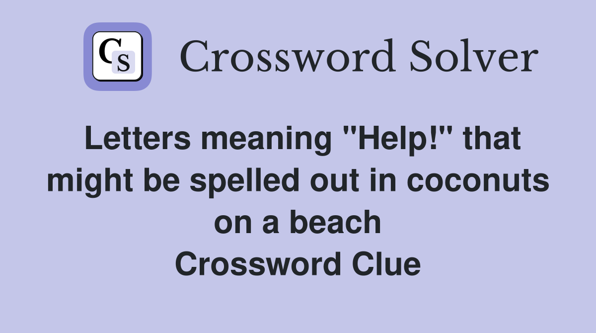 Letters meaning "Help!" that might be spelled out in coconuts on a beach Crossword Clue