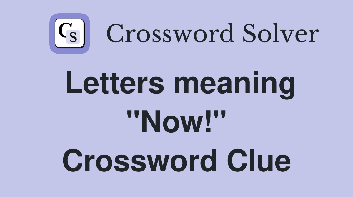 Letters meaning ''Now!'' Crossword Clue
