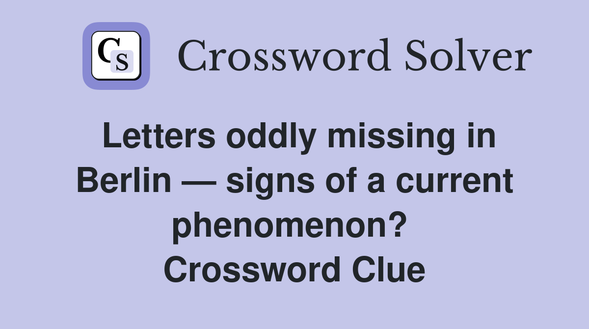 Letters oddly missing in Berlin — signs of a current phenomenon?  Crossword Clue