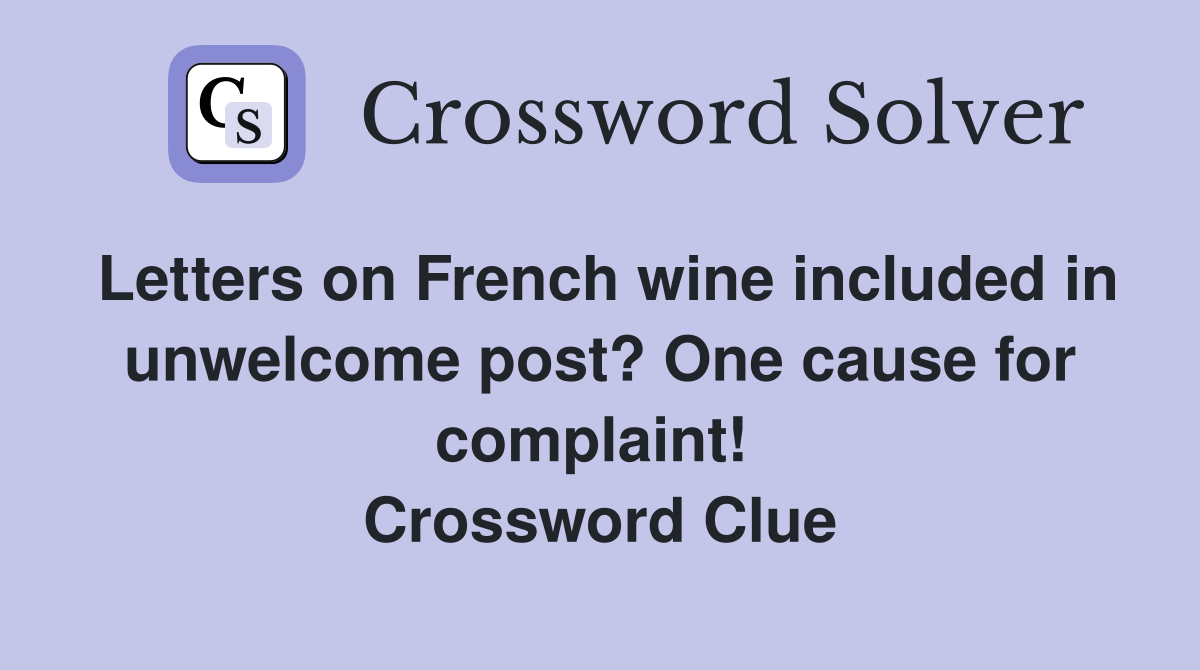 Letters on French wine included in unwelcome post? One cause for complaint!  Crossword Clue
