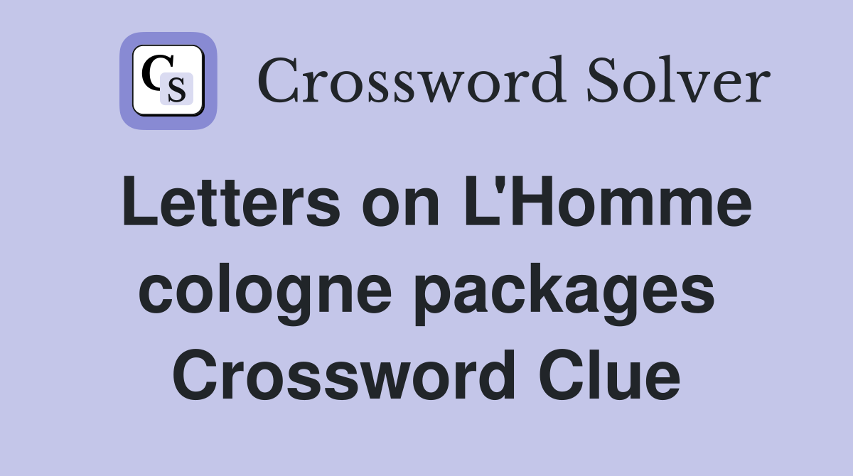 Letters on L'Homme cologne packages Crossword Clue