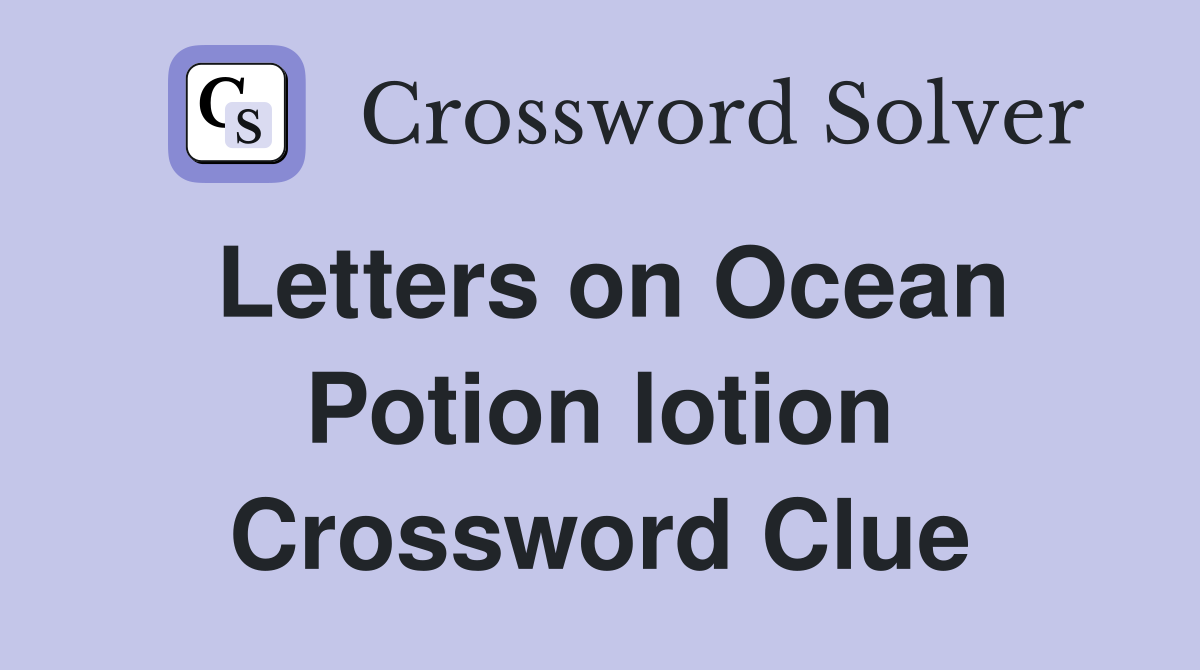 Letters on Ocean Potion lotion Crossword Clue