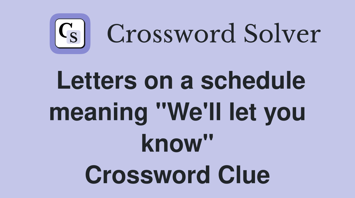 Letters on a schedule meaning "We'll let you know" Crossword Clue