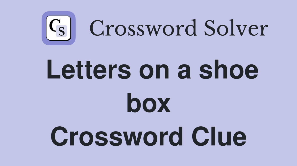 Letters on a shoe box Crossword Clue