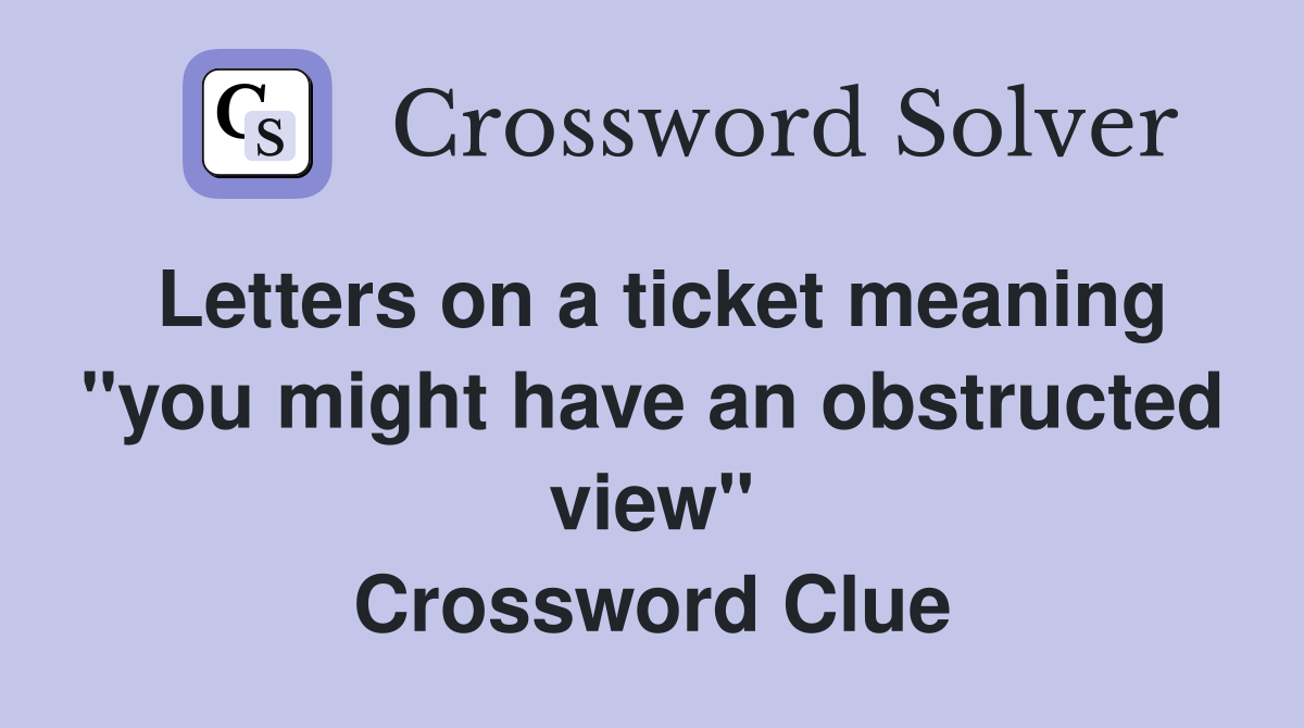 Letters on a ticket meaning "you might have an obstructed view" Crossword Clue