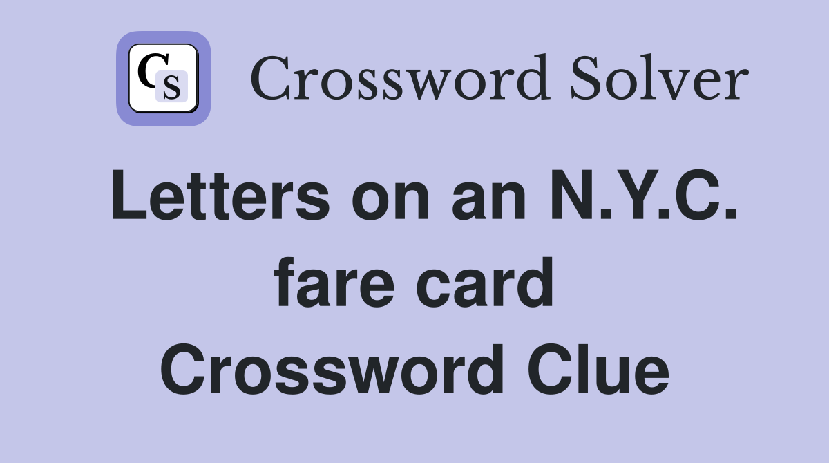 Letters on an N.Y.C. fare card Crossword Clue