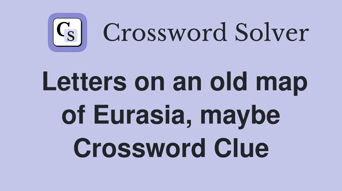 Letters on an old map of Eurasia, maybe Crossword Clue