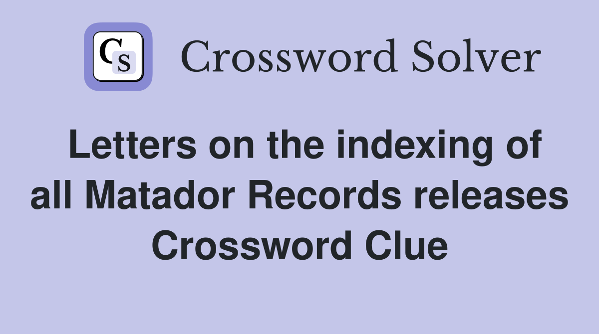 Letters on the indexing of all Matador Records releases Crossword Clue