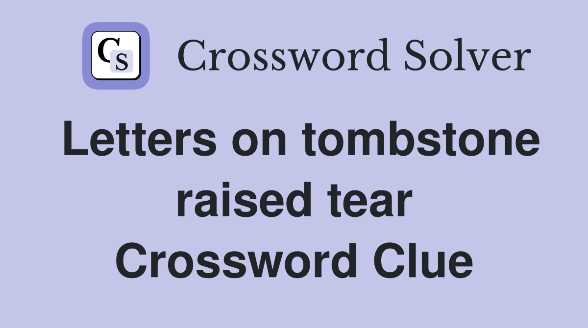 Letters on tombstone raised tear Crossword Clue