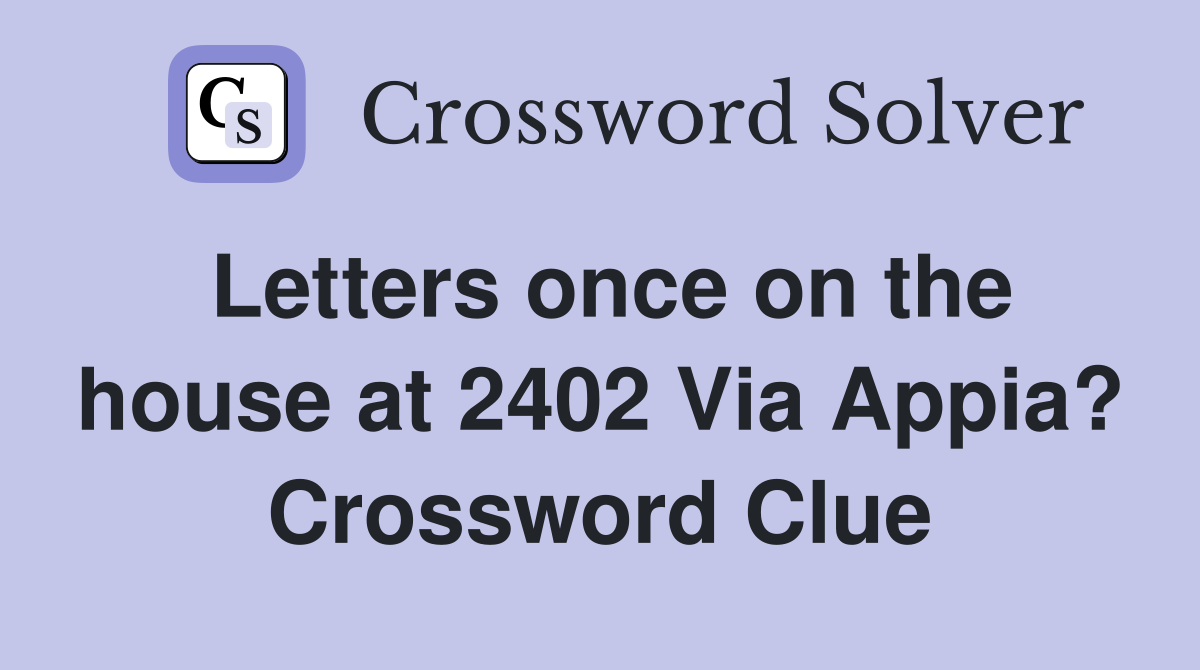 Letters once on the house at 2402 Via Appia? Crossword Clue
