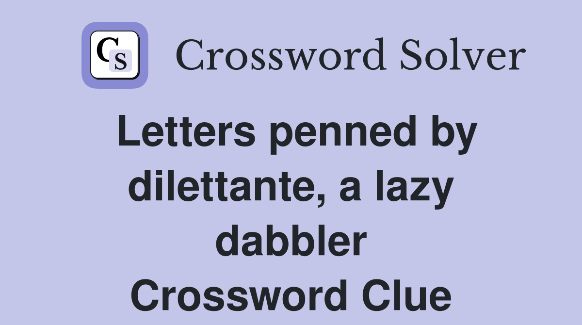 Letters penned by dilettante, a lazy dabbler Crossword Clue