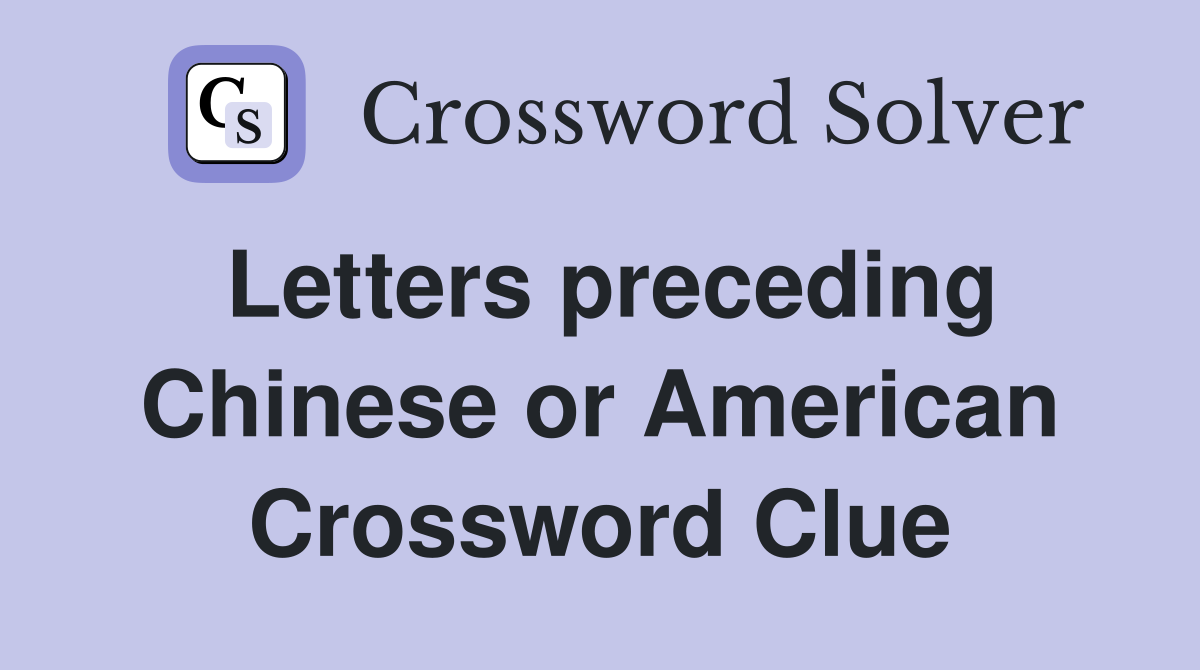 Letters preceding Chinese or American Crossword Clue