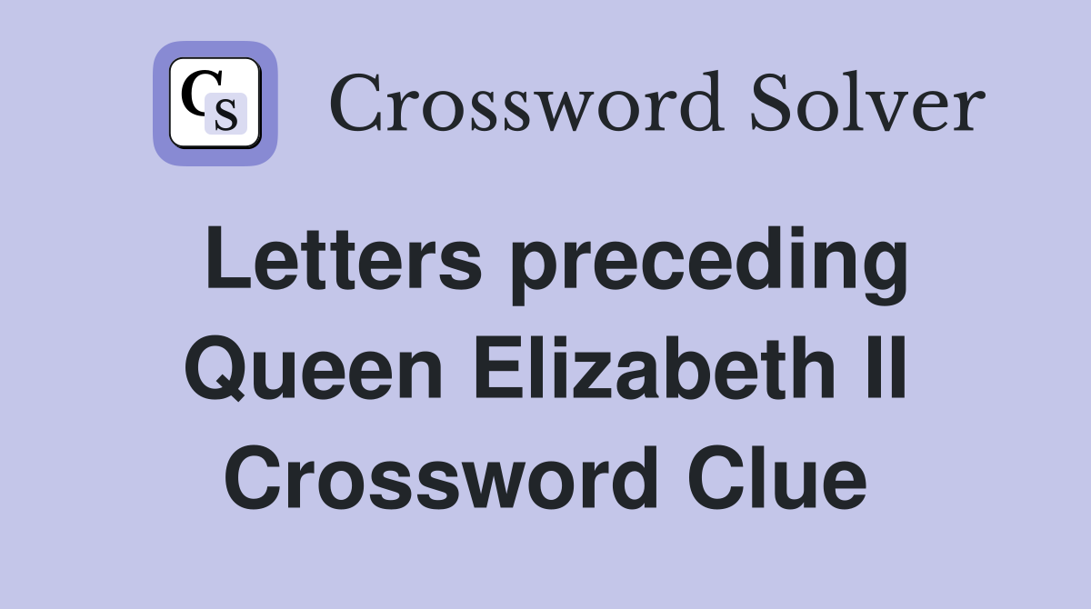 Letters preceding Queen Elizabeth II Crossword Clue
