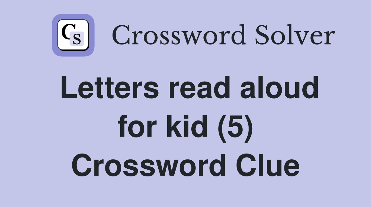 Letters read aloud for kid (5) Crossword Clue