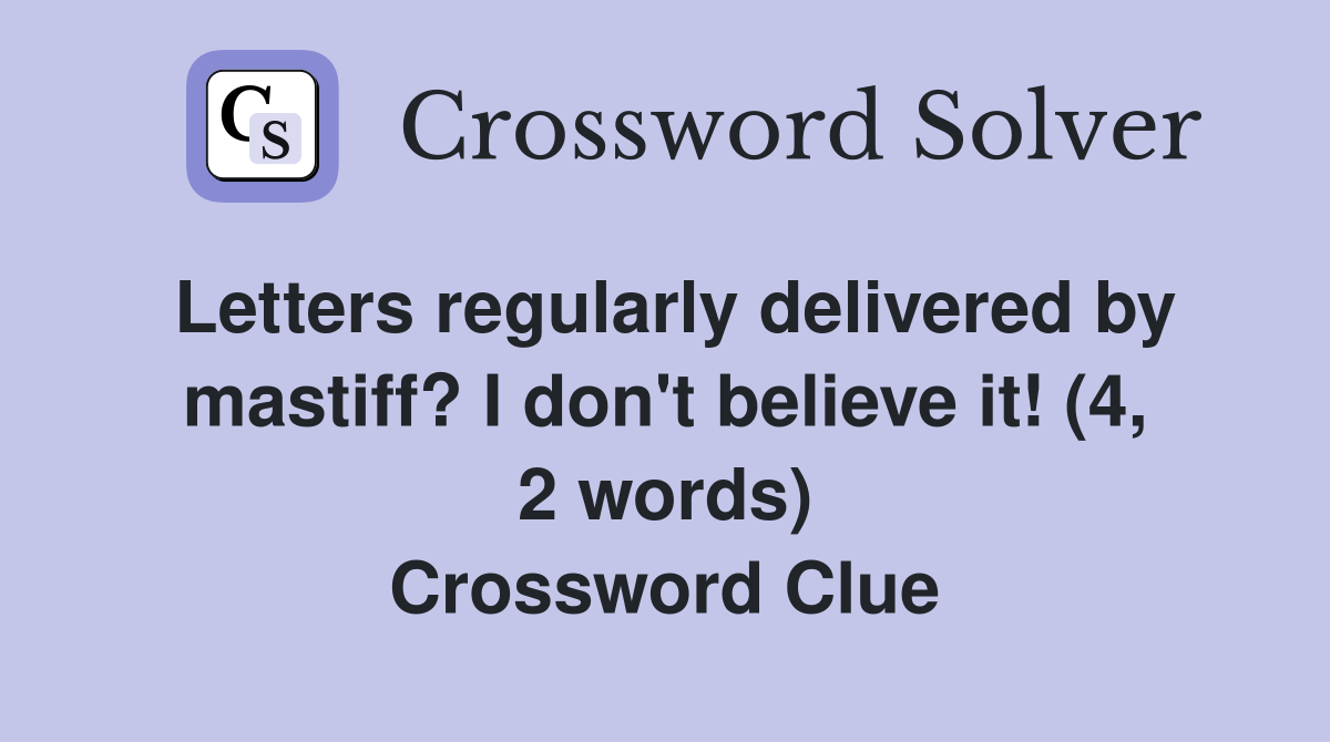 Letters regularly delivered by mastiff? I don't believe it! (4, 2 words) Crossword Clue