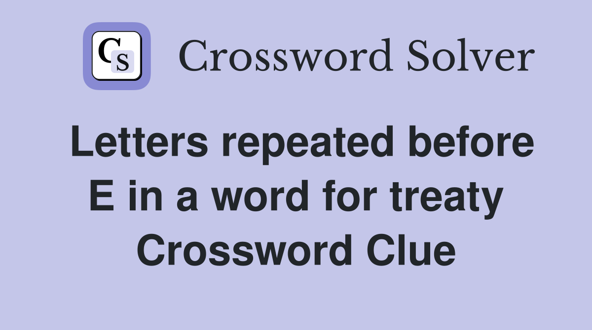 Letters repeated before E in a word for treaty Crossword Clue