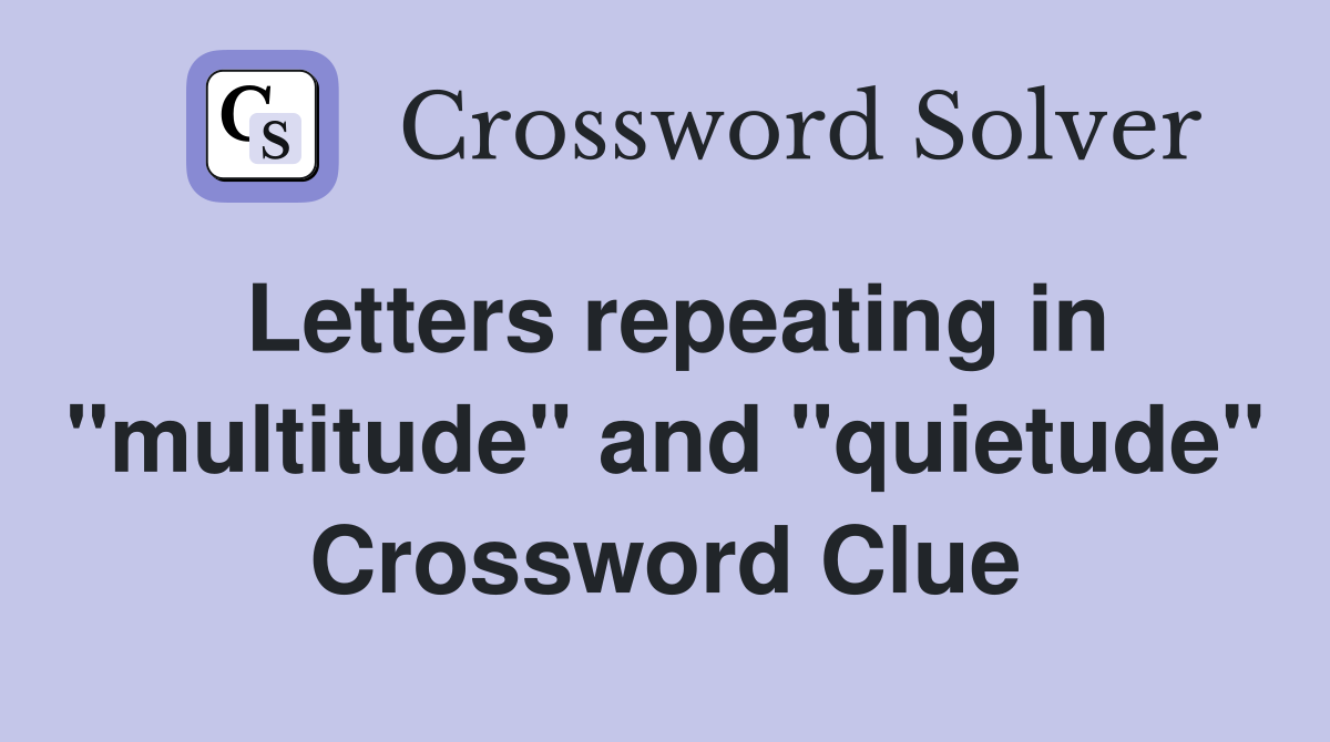 Letters repeating in "multitude" and "quietude" Crossword Clue