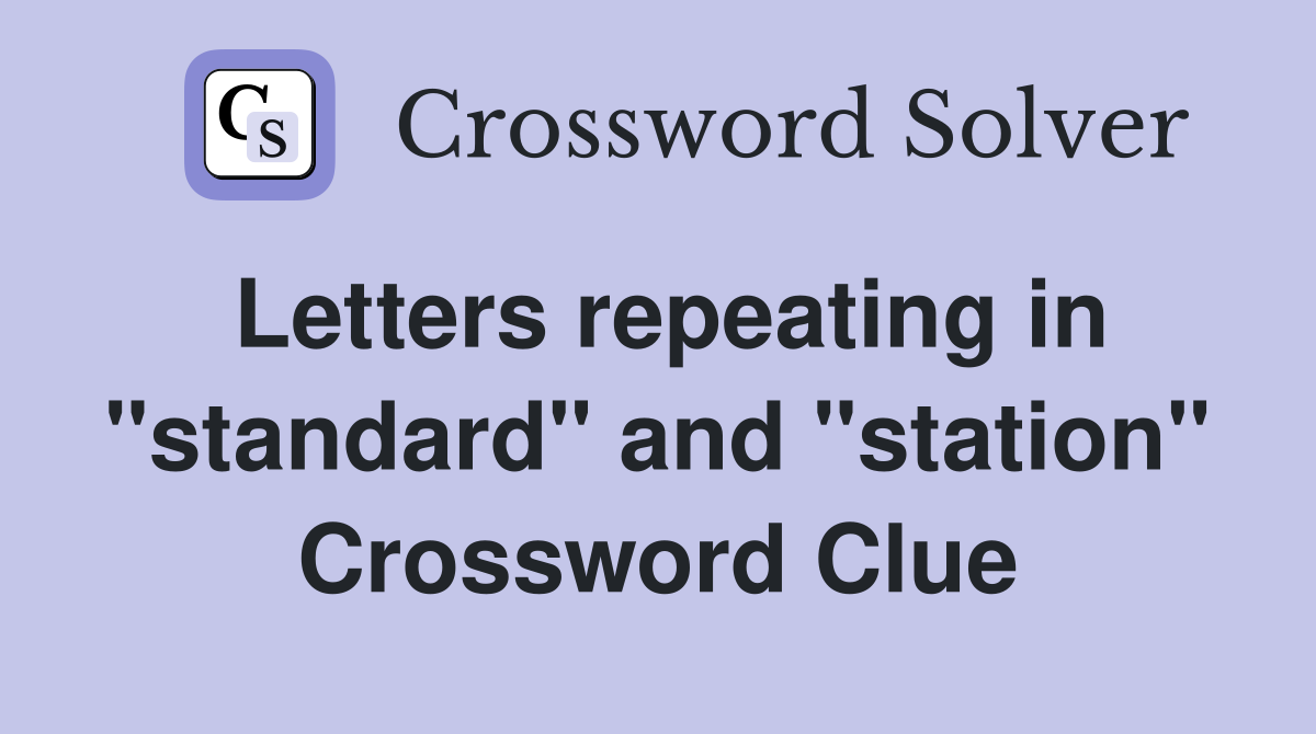 Letters repeating in "standard" and "station" Crossword Clue
