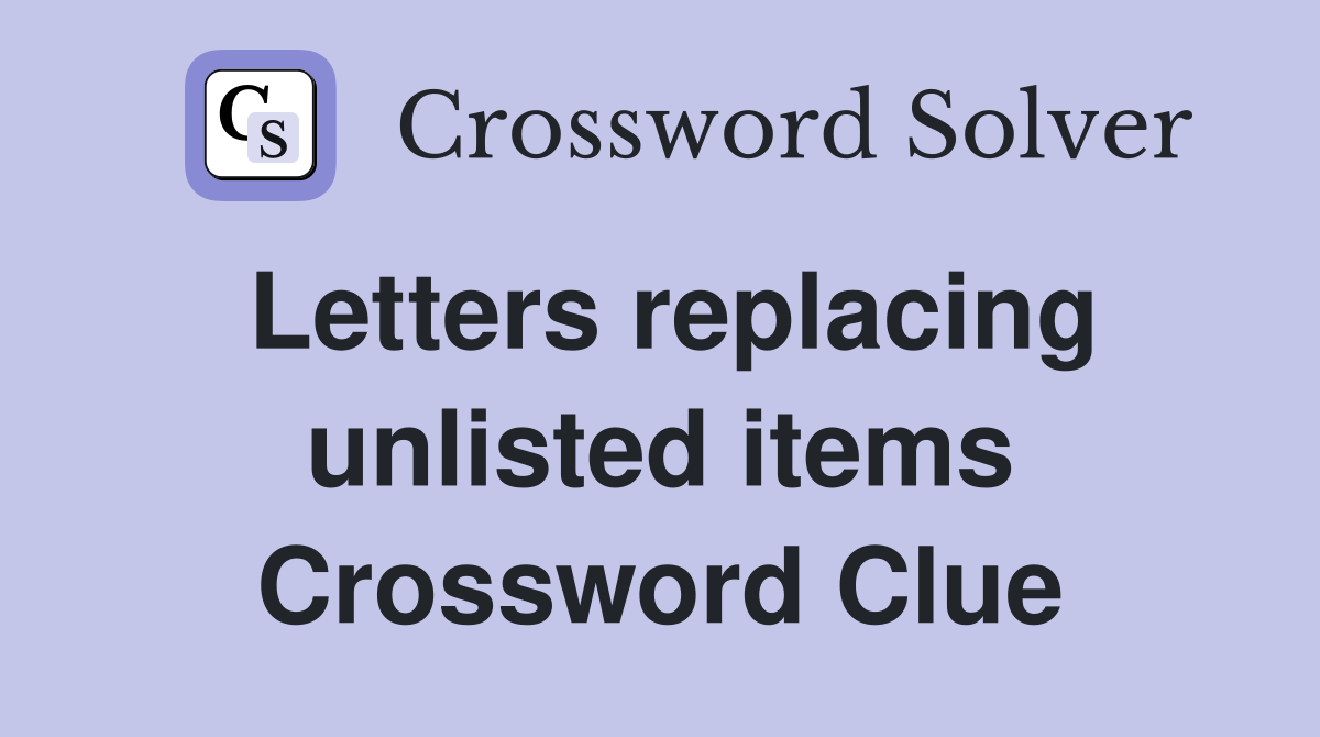 Letters replacing unlisted items Crossword Clue