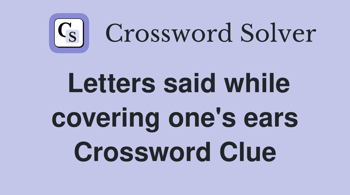 Letters said while covering one's ears Crossword Clue