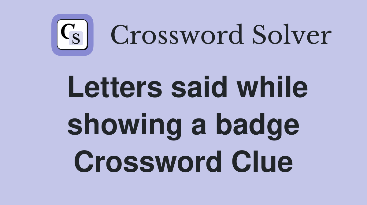 Letters said while showing a badge Crossword Clue