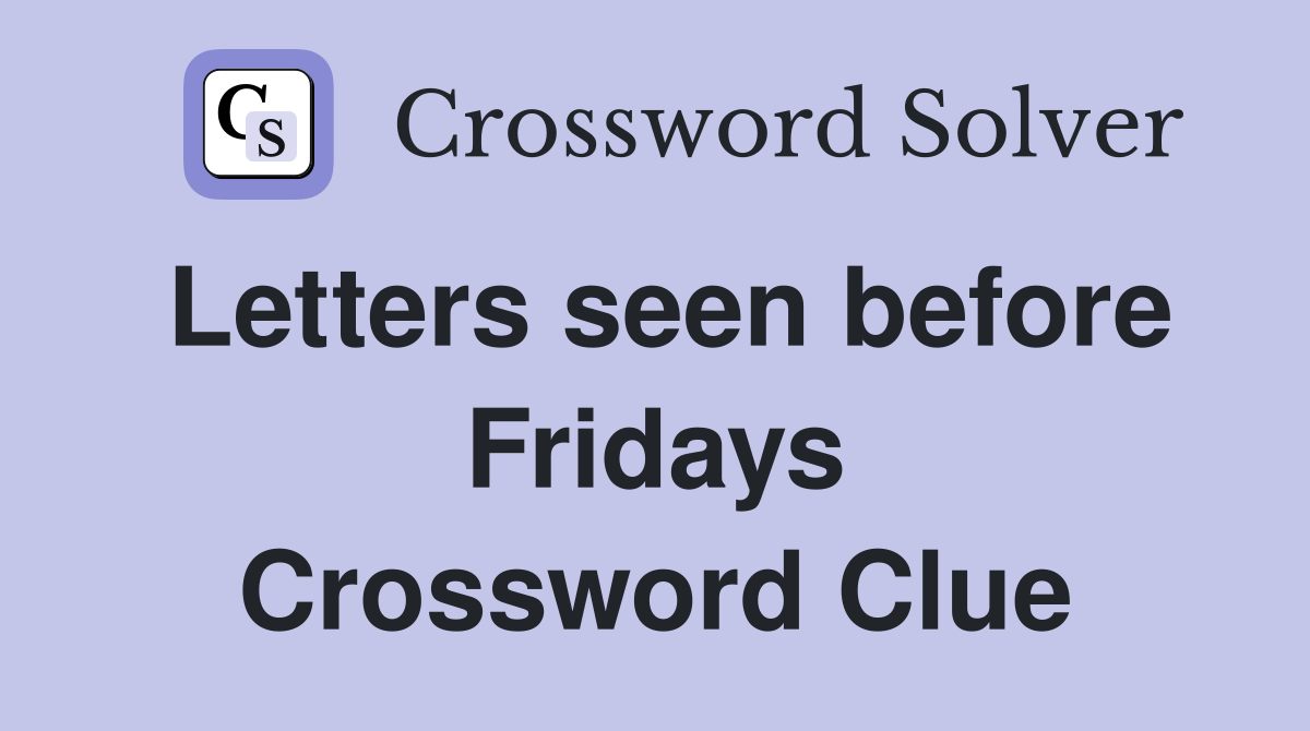 Letters seen before Fridays Crossword Clue