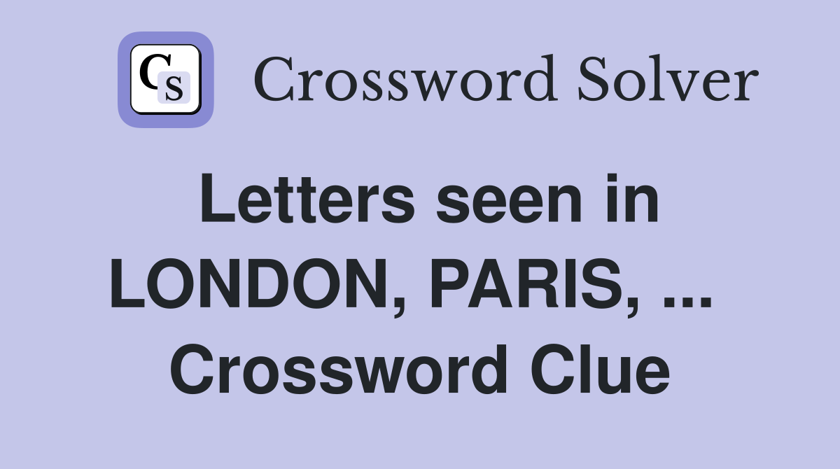 Letters seen in LONDON, PARIS, ...  Crossword Clue