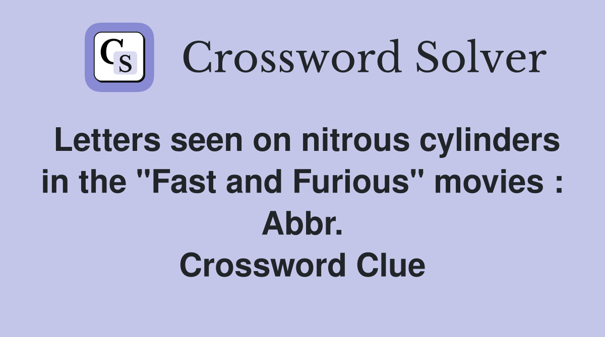 Letters seen on nitrous cylinders in the "Fast and Furious" movies : Abbr. Crossword Clue