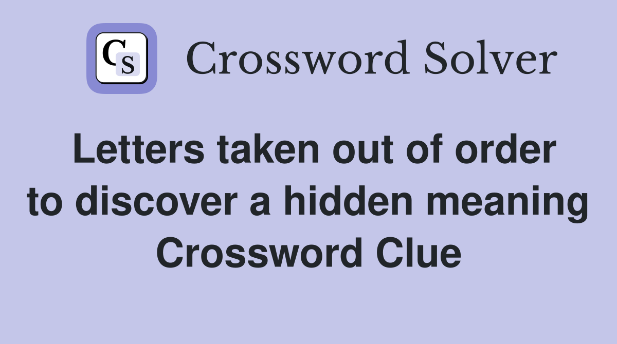 Letters taken out of order to discover a hidden meaning Crossword Clue