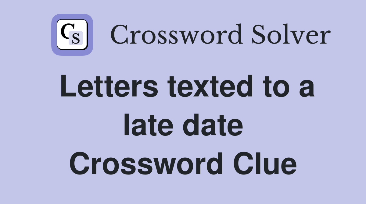 Letters texted to a late date Crossword Clue