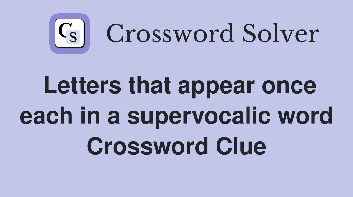 Letters that appear once each in a supervocalic word Crossword Clue