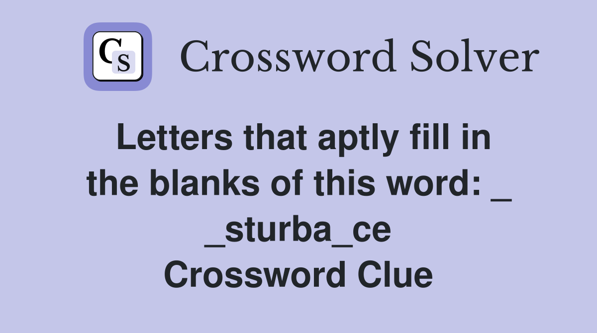 Letters that aptly fill in the blanks of this word: _ _sturba_ce Crossword Clue