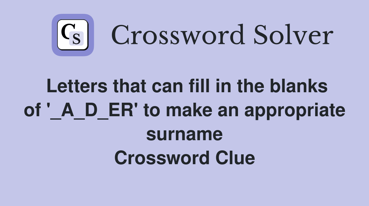 Letters that can fill in the blanks of '_A_D_ER' to make an appropriate surname Crossword Clue