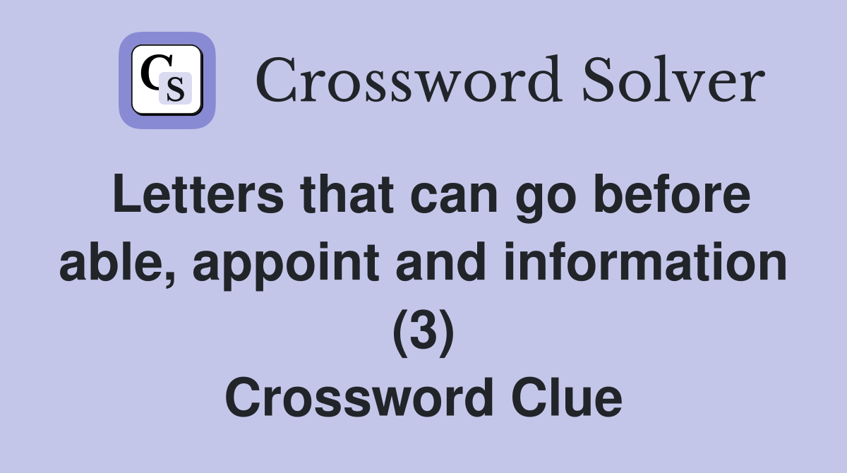 Letters that can go before able, appoint and information (3) Crossword Clue