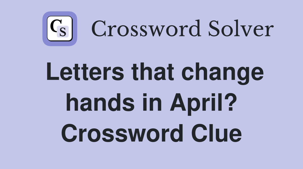 Letters that change hands in April? Crossword Clue