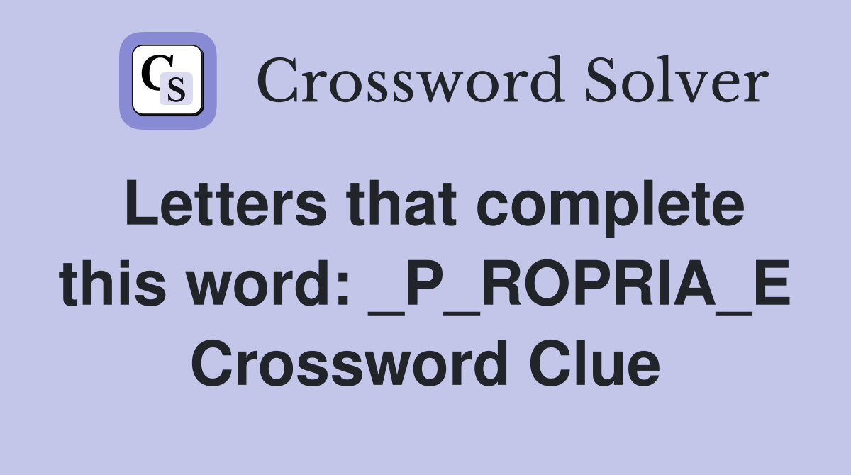 Letters that complete this word: _P_ROPRIA_E Crossword Clue