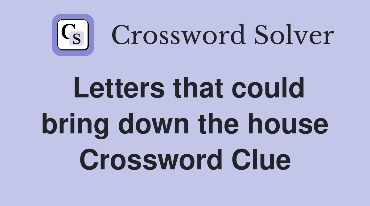 Letters that could bring down the house Crossword Clue
