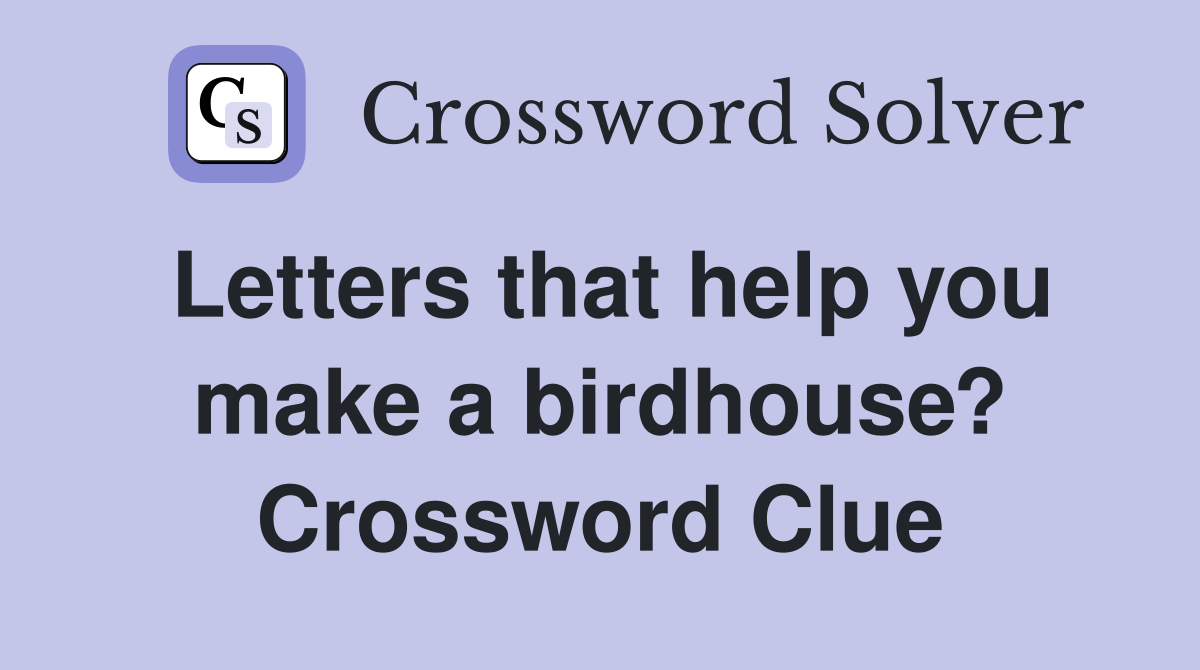 Letters that help you make a birdhouse? Crossword Clue
