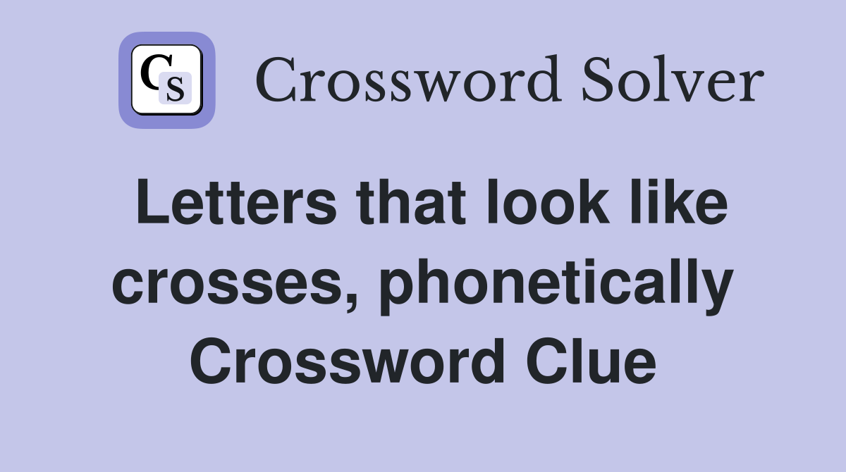 Letters that look like crosses, phonetically Crossword Clue