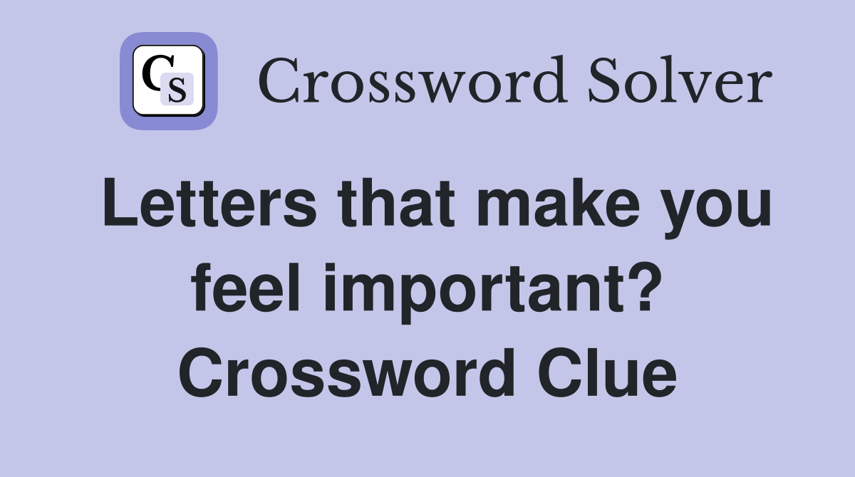 Letters that make you feel important? Crossword Clue
