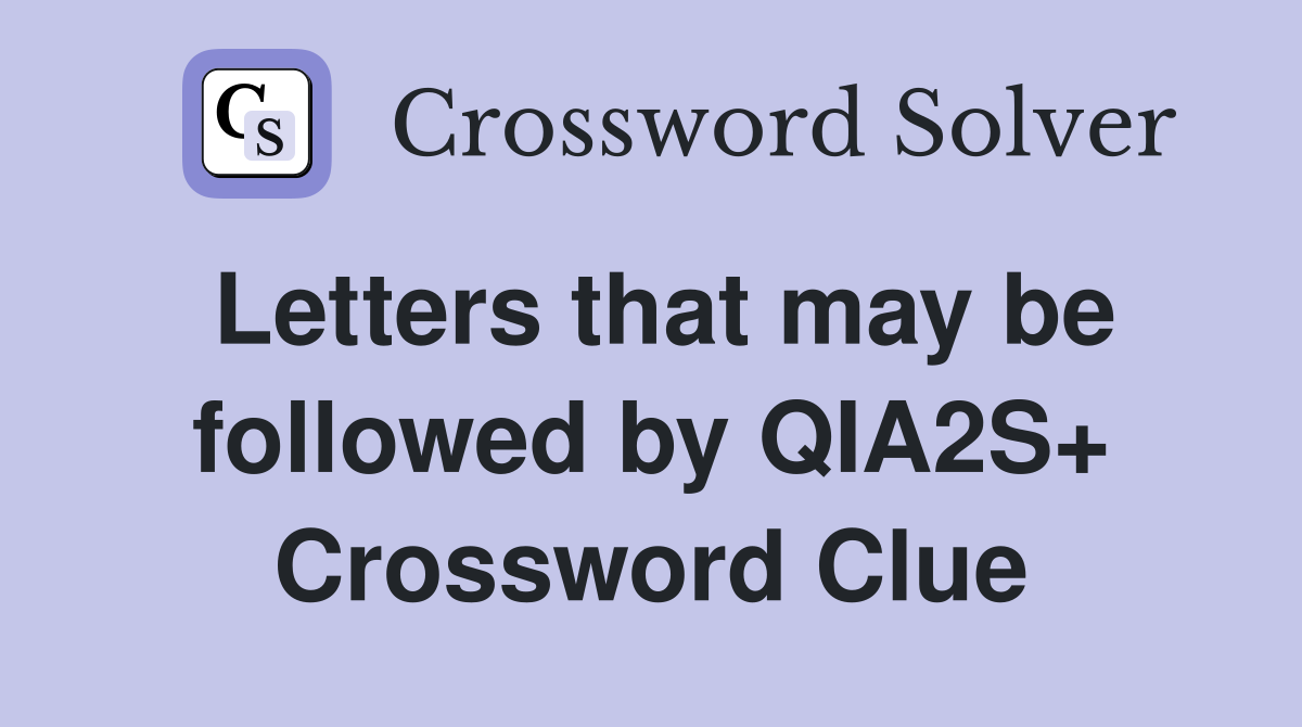 Letters that may be followed by QIA2S+ Crossword Clue